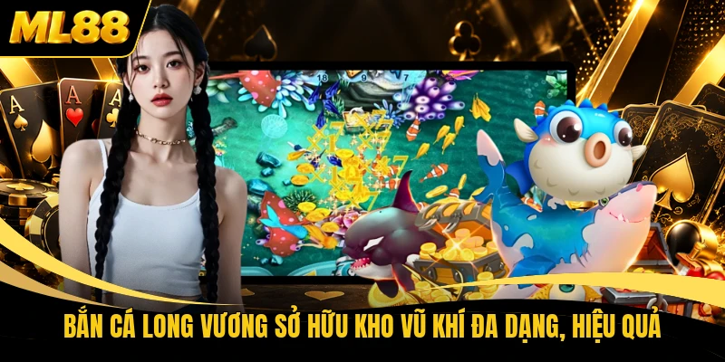 Bắn cá Long Vương sở hữu kho vũ khí đa dạng, hiệu quả