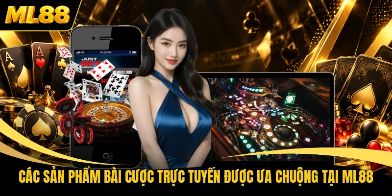 Các sản phẩm bài cược trực tuyến được ưa chuộng tại ML88