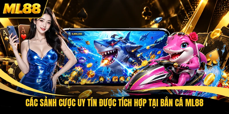 Các sảnh cược uy tín được tích hợp tại bắn cá ML88