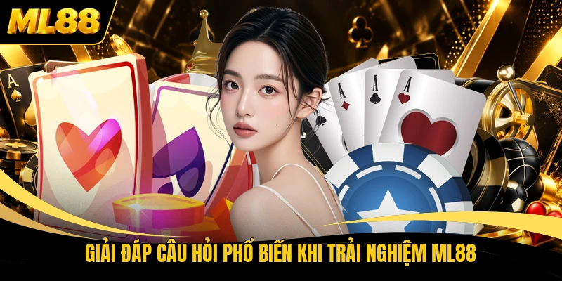 Giải đáp câu hỏi phổ biến khi trải nghiệm ML88
