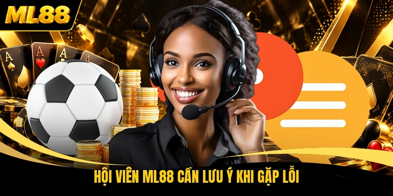 Hội viên ML88 cần lưu ý khi gặp lỗi