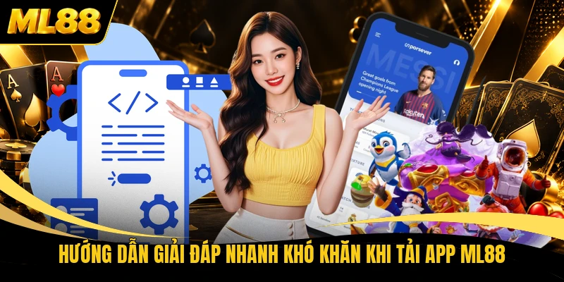 Hướng dẫn giải đáp nhanh khó khăn khi tải app ML88