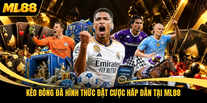 Kèo bóng đá hình thức đặt cược hấp dẫn tại ML88