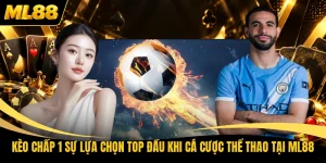 Kèo Chấp 1 Sự Lựa Chọn Top Đầu Khi Cá Cược Thể Thao Tại ML88