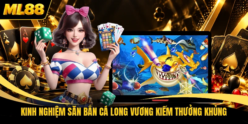 Kinh nghiệm săn bắn cá Long Vương kiếm thưởng khủng