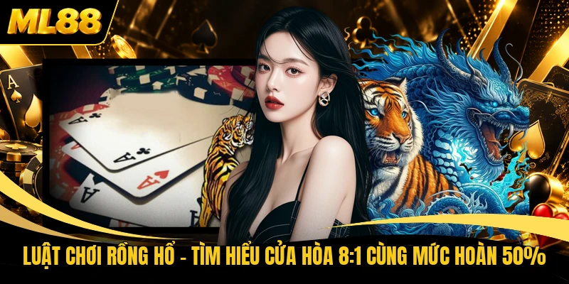 Luật Chơi Rồng Hổ - Tìm Hiểu Cửa Hòa 8:1 Cùng Mức Hoàn 50%