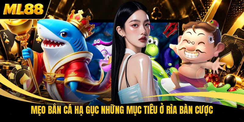 Mẹo bắn cá hạ gục những mục tiêu ở rìa bàn cược