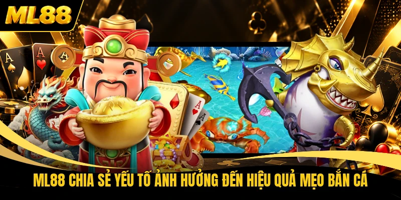 ML88 chia sẻ yếu tố ảnh hưởng đến hiệu quả mẹo bắn cá