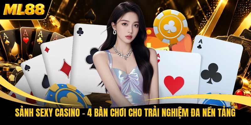 Sảnh Sexy Casino - 4 Bàn Chơi Cho Trải Nghiệm Đa Nền Tảng
