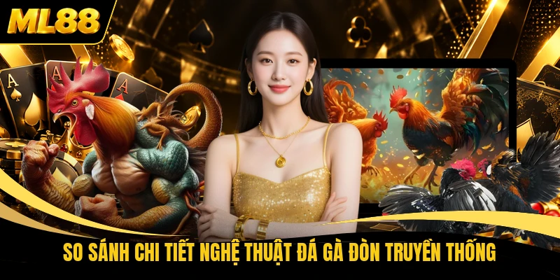 So sánh chi tiết nghệ thuật đá gà đòn truyền thống