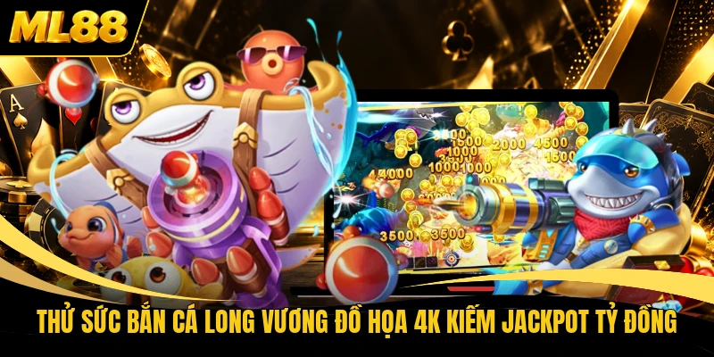 Thử Sức Bắn Cá Long Vương Đồ Họa 4K Kiếm Jackpot Tỷ Đồng