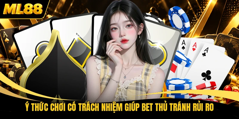 Ý thức chơi có trách nhiệm giúp bet thủ tránh rủi ro